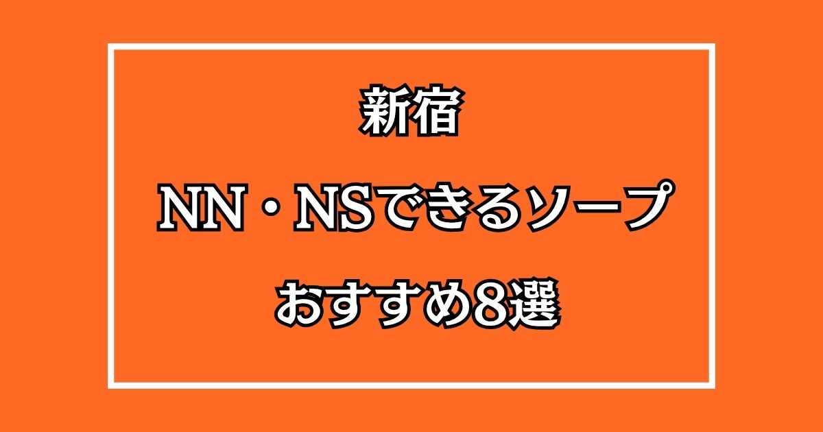新宿のNN・NSできるおすすめソープ8選