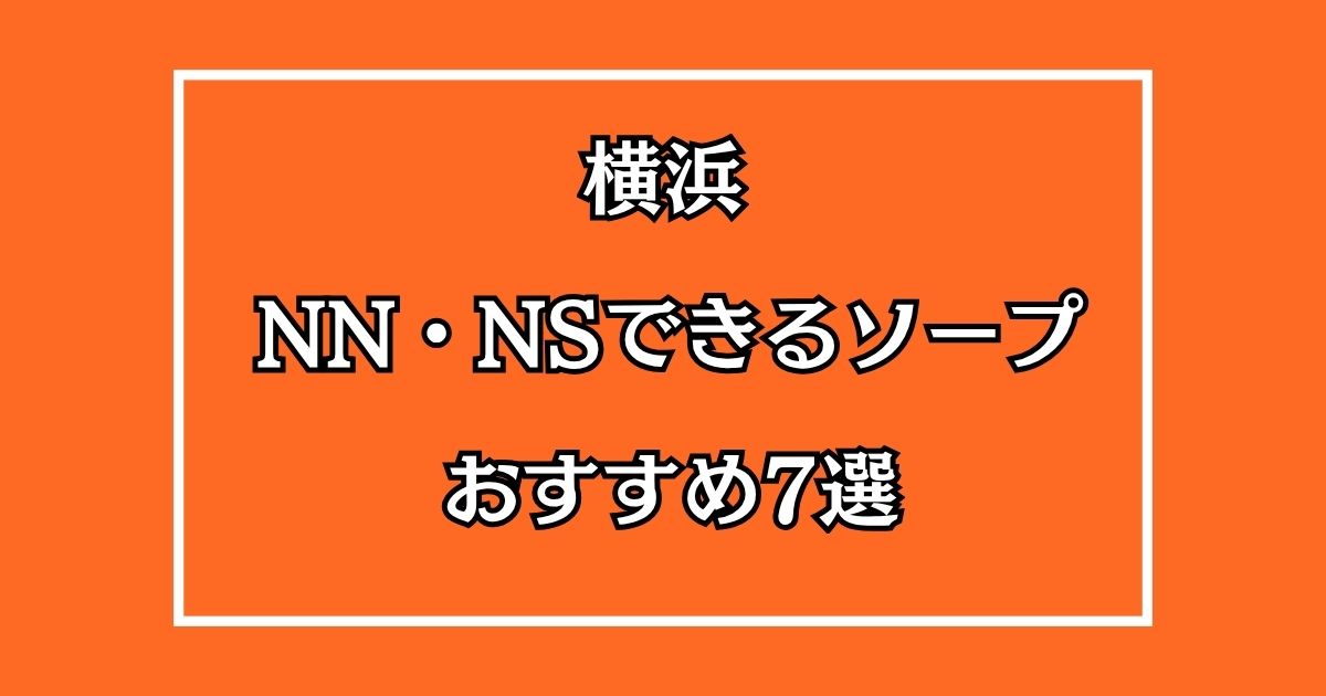 横浜のNN・NSできるおすすめソープ7選