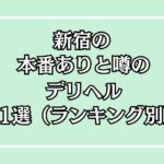 新宿の本番ありと噂のデリヘル11選（ランキング別）