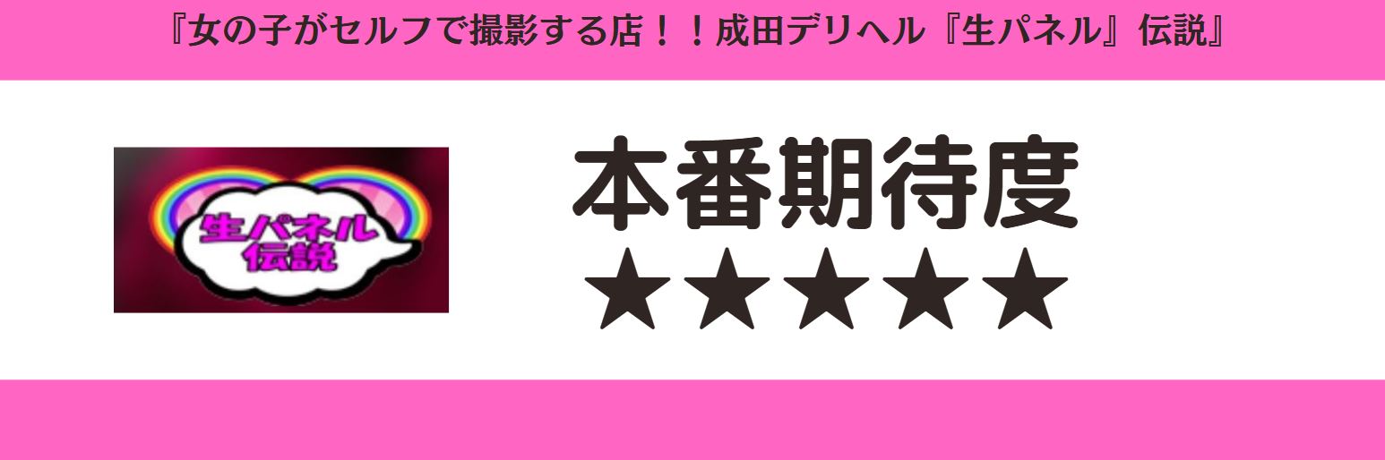女の子がセルフで撮影する店！！成田デリヘル『生パネル』伝説　本番期待度