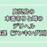 鹿児島の本番ありと噂のデリヘル8選（ランキング別）