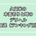 【2025年最新】久留米の本番が出来るデリヘル10選！徹底調査ランキング