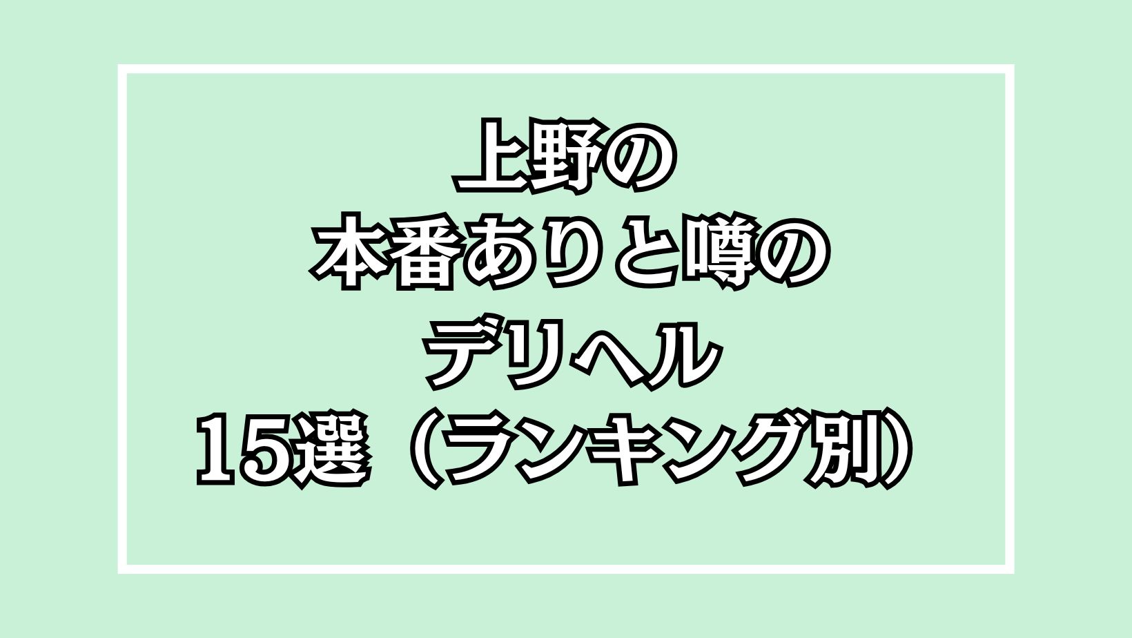 【2025年最新】上野の本番が出来るデリヘル15選！徹底調査ランキング