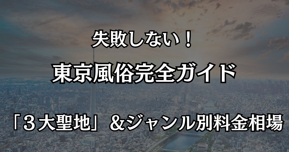 東京の風俗おすすめエリア完全ガイド