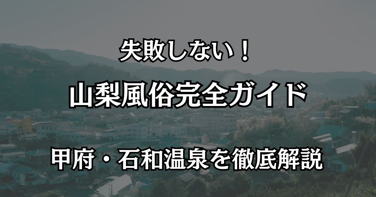 山梨の風俗完全ガイド！甲府・石和温泉で失敗しない遊び方