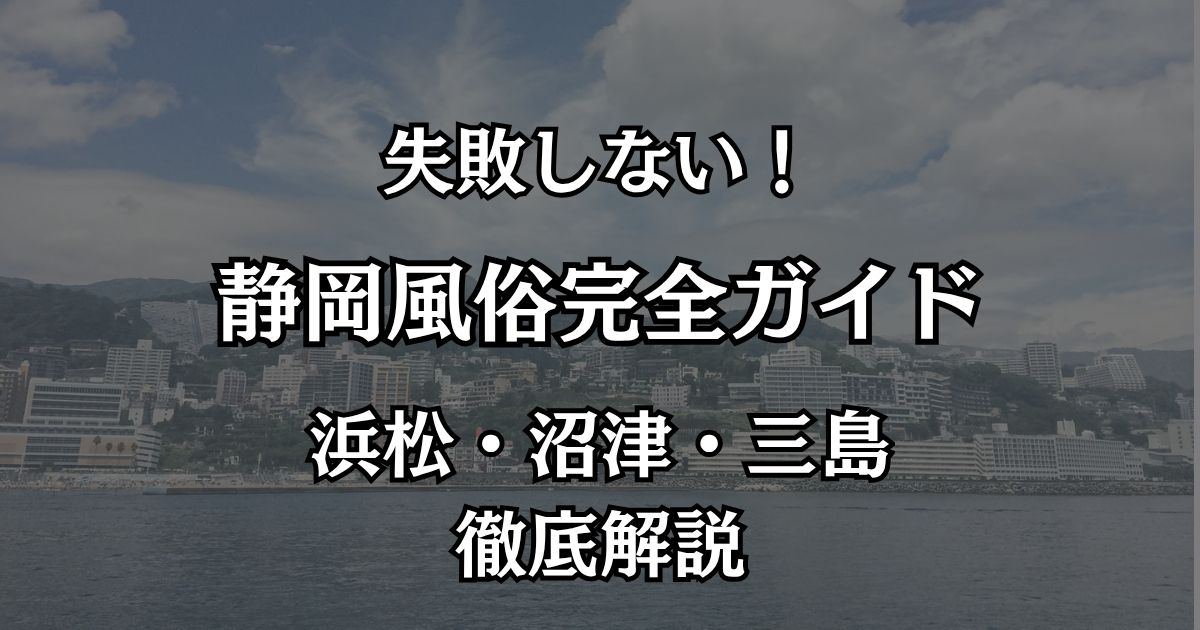 静岡の風俗完全ガイド！浜松・沼津・三島で失敗しないおすすめエリアと遊び方