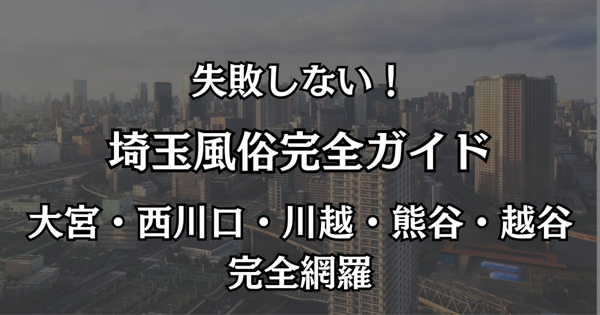 埼玉の風俗おすすめエリアマップ｜大宮・西川口の2大聖地と地方の優良店を完全網羅