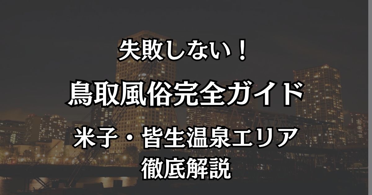 鳥取の風俗完全ガイド！米子（皆生温泉）の極上エリアと失敗しない遊び方