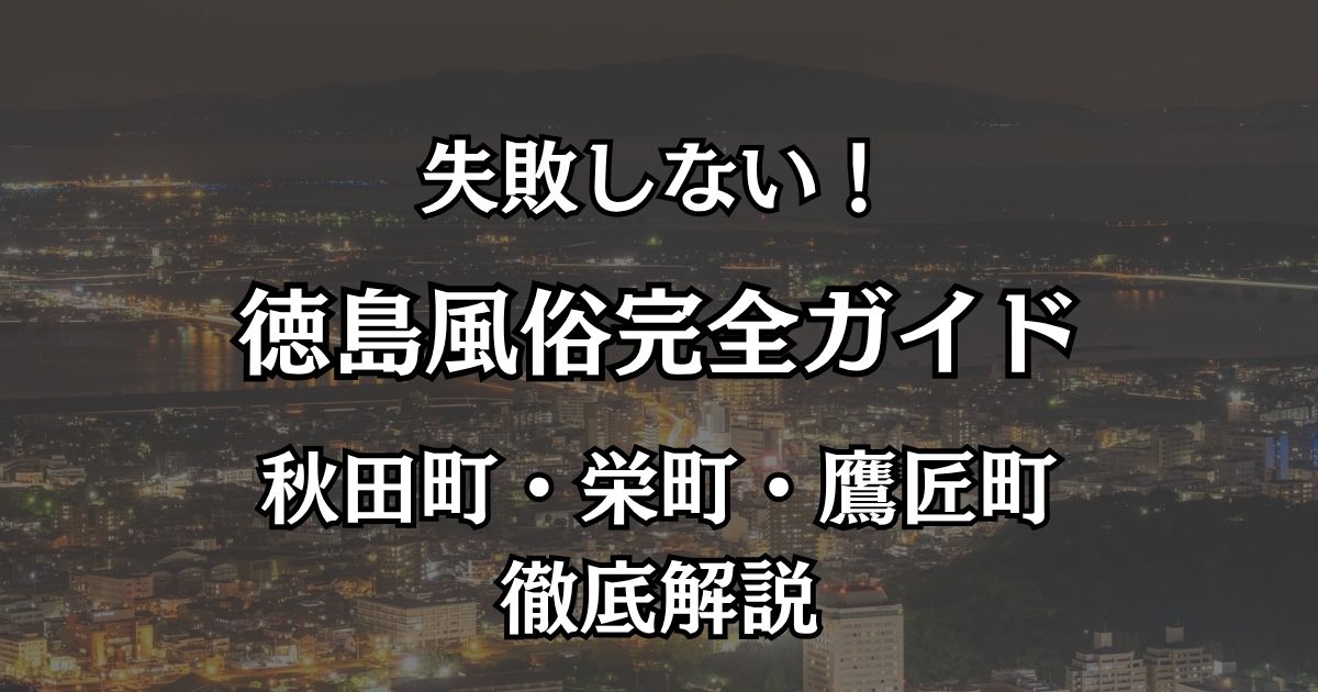 徳島の風俗完全ガイド！秋田町・栄町周辺の失敗しない遊び方とおすすめ店