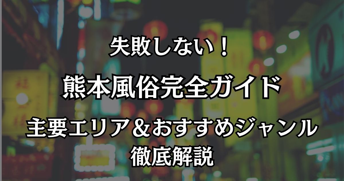 熊本の風俗完全ガイド！中央街の優良店舗から高レベルなデリヘルまで徹底解説