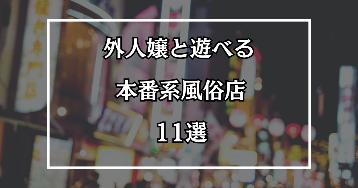 外人ソープは無い？外人嬢と遊べる本番系風俗店11選